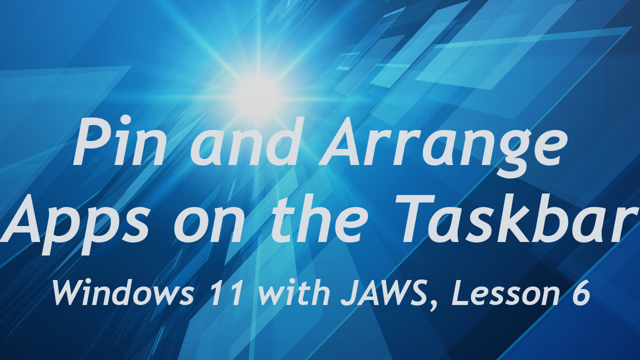 Pin and Arrange Apps on the Taskbar, Windows 11 with JAWS Lesson 6.